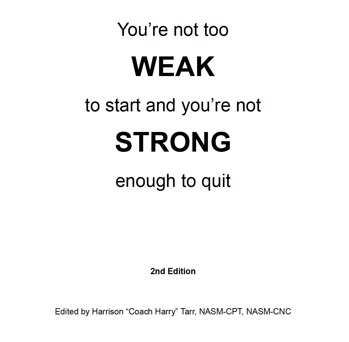 You're Not Too Weak to Start and You're Not Strong Enough to Quit: A Guide to Strength Training and Body Building
